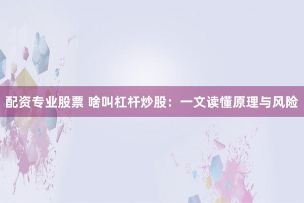 配资专业股票 啥叫杠杆炒股：一文读懂原理与风险