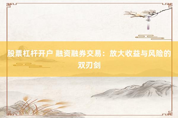 股票杠杆开户 融资融券交易：放大收益与风险的双刃剑