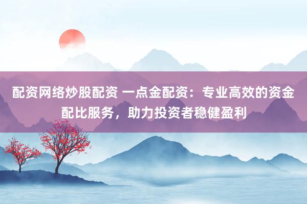 配资网络炒股配资 一点金配资：专业高效的资金配比服务，助力投资者稳健盈利