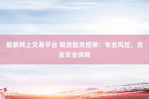 股票网上交易平台 期货配资担保：专业风控，资金安全保障